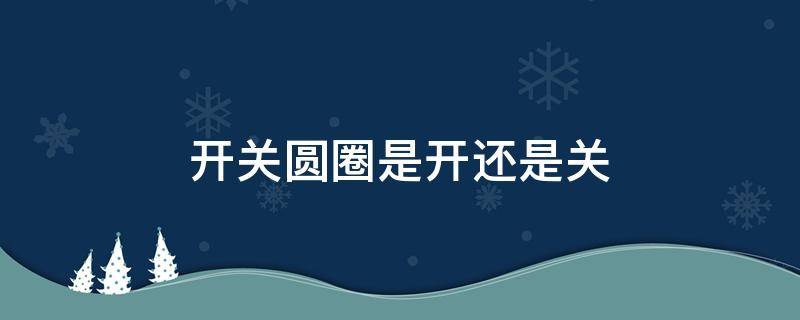 开关圆圈是开还是关 一般开关圆圈是开还是关