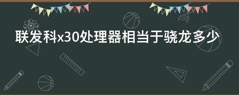 联发科x30处理器相当于骁龙多少（联发科x30处理器什么水平）