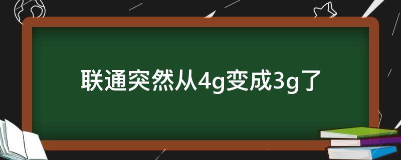 联通突然从4g变成3g了（联通突然从4g变成3g了用不了流量）