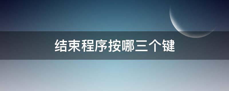 结束程序按哪三个键 结束程序按哪三个键图解