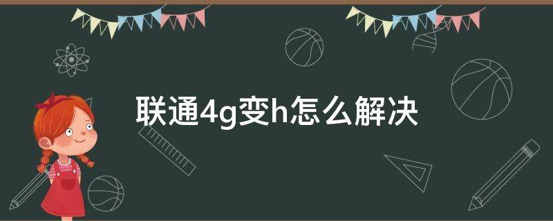 联通4g变h怎么解决 联通4g变成h怎么解决