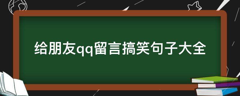 给朋友qq留言搞笑句子大全（搞笑的qq留言）