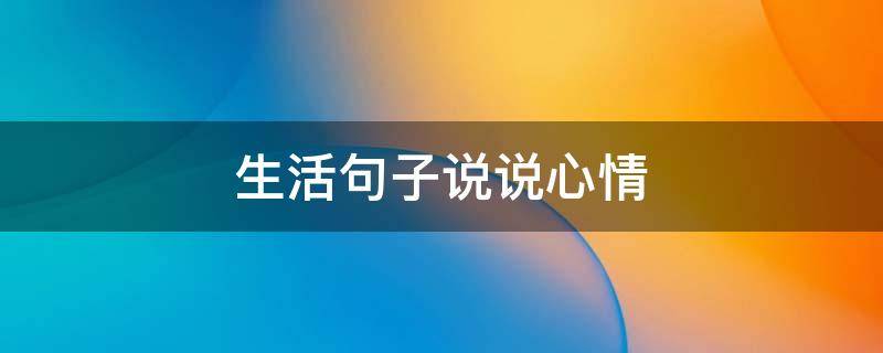 生活句子说说心情（形容安静的生活句子说说心情）