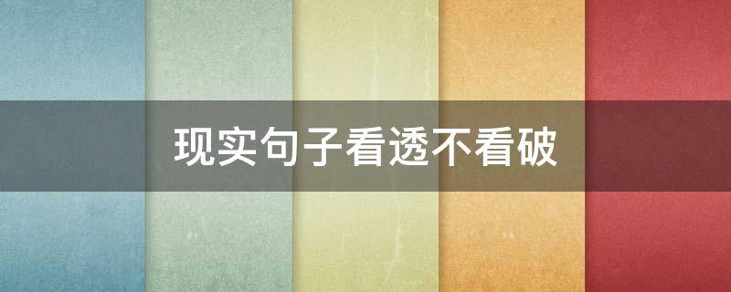 现实句子看透不看破（现实句子看透不看破的心情 人生现实的说说句子大全）