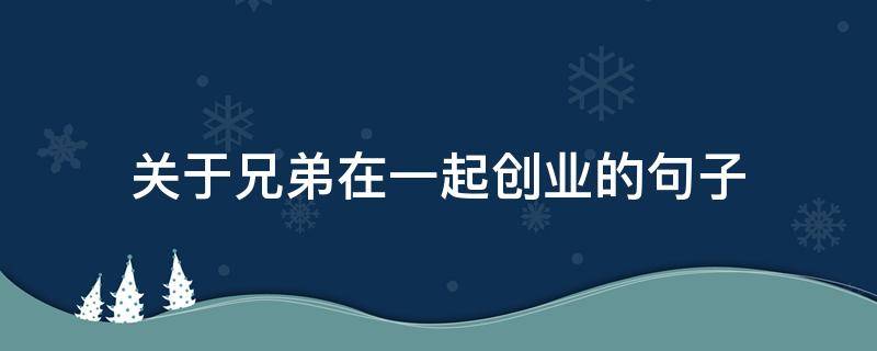 关于兄弟在一起创业的句子 形容兄弟在一起创业的词
