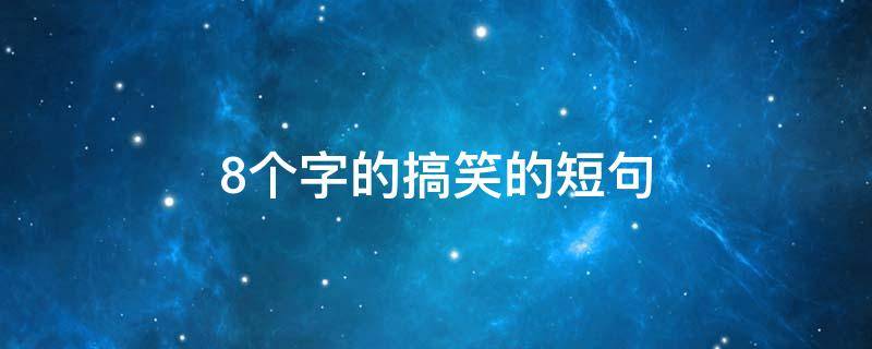 8个字的搞笑的短句 搞笑句子8个字