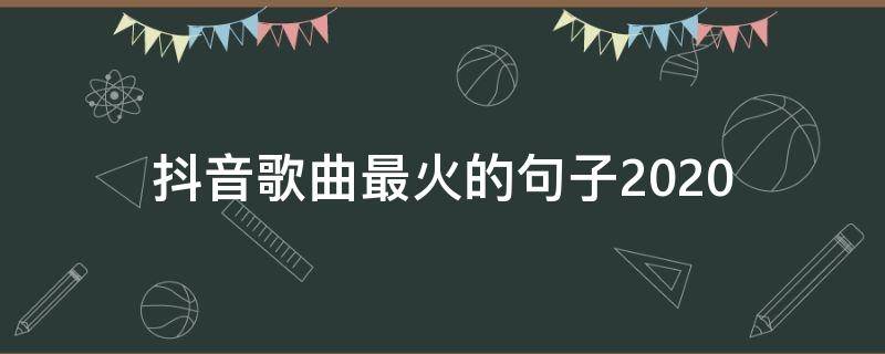 抖音歌曲最火的句子2020 抖音流行的歌曲2020前十首歌词