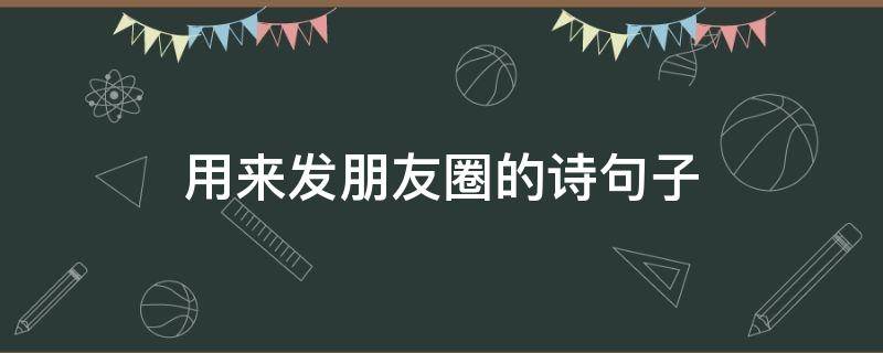 用来发朋友圈的诗句子 适合发朋友圈的诗词句子