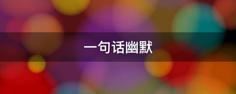 一句话幽默（一句话幽默人生格言）