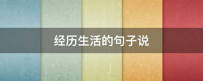 经历生活的句子说 关于生活经历的句子