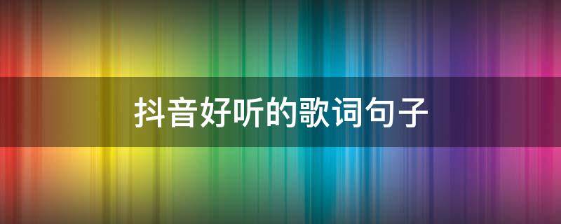 抖音好听的歌词句子（抖音经典歌词句子）
