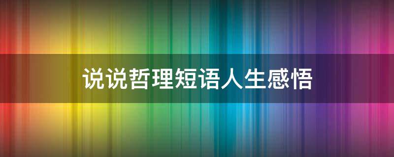 说说哲理短语人生感悟（人生感悟哲理短句）
