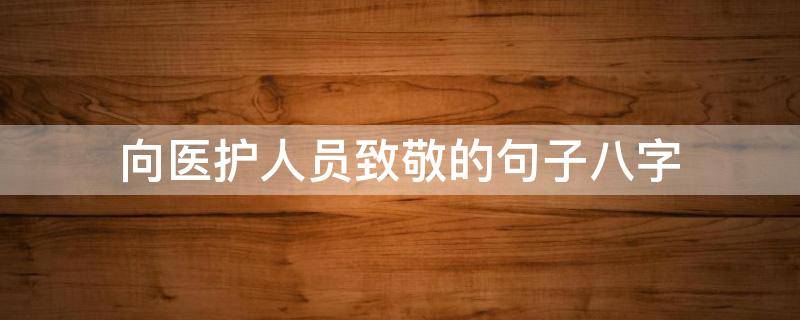向医护人员致敬的句子八字（致敬医护人员的短句）
