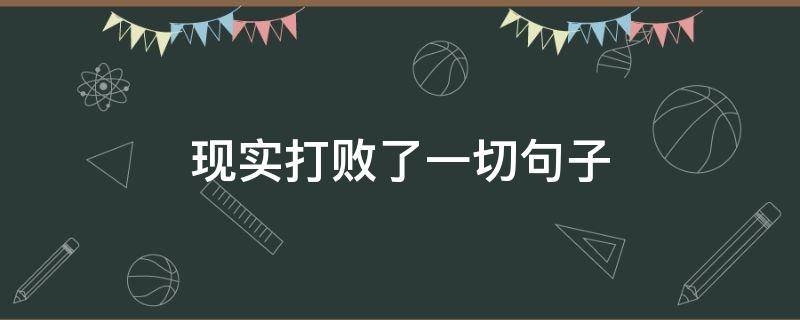 现实打败了一切句子 战胜现实的句子