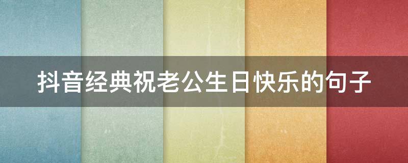 抖音经典祝老公生日快乐的句子（抖音很火祝老公的生日短句）