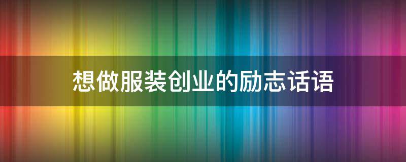 想做服装创业的励志话语 励志服装创业句子