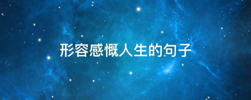 形容感慨人生的句子 感慨人生的句子长句