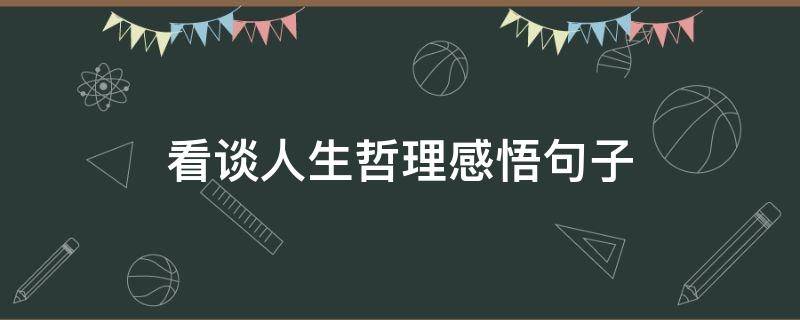 看谈人生哲理感悟句子（看懂人生哲理的句子）