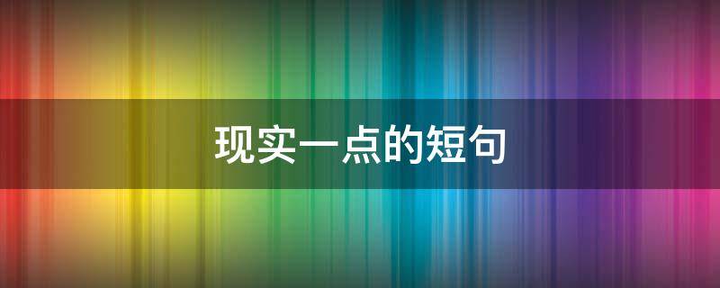 现实一点的短句（现实的句子短句）