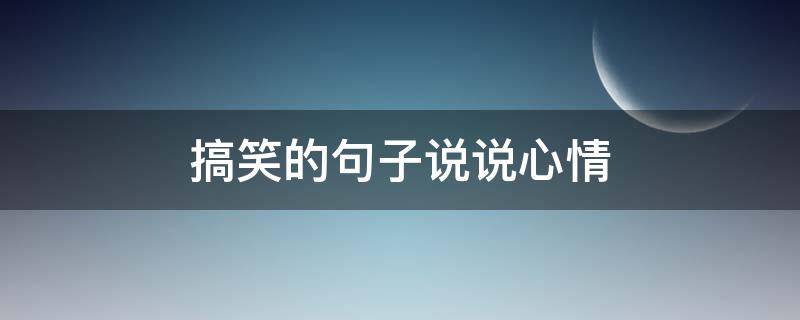 搞笑的句子说说心情 很搞笑的说说句子