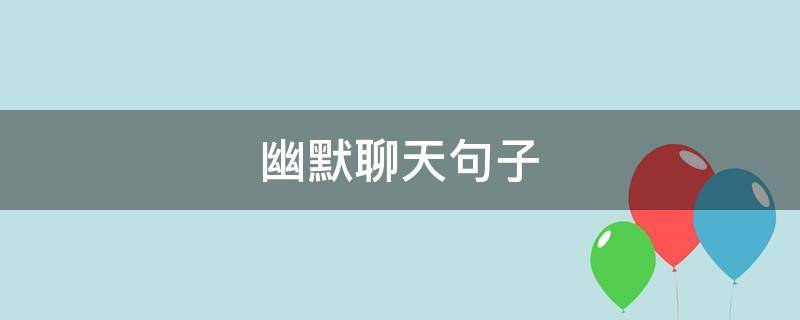 幽默聊天句子（幽默聊天句子我想你了）
