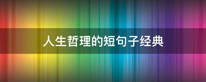 人生哲理的短句子经典（人生哲理 短句）