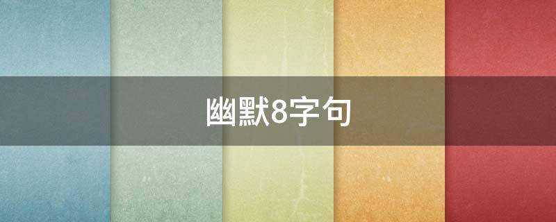 幽默8字句 八个字幽默句子