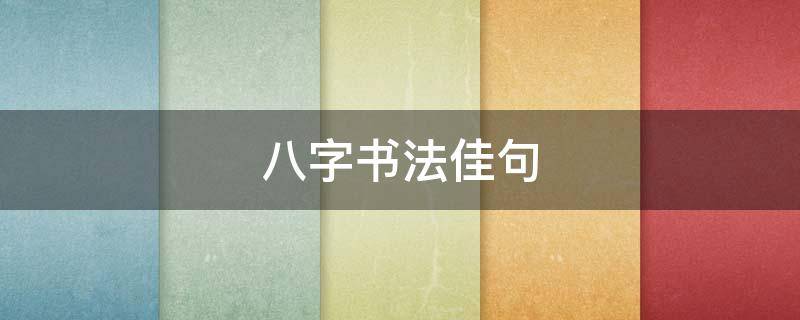 八字书法佳句（八字书法佳句毛笔字）