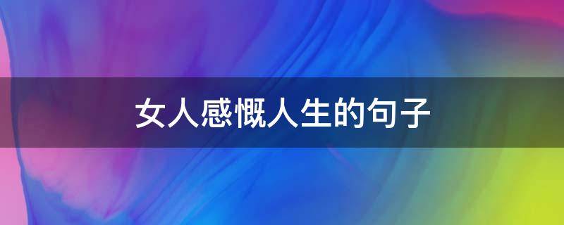 女人感慨人生的句子（女人感慨人生的句子你咋回答）