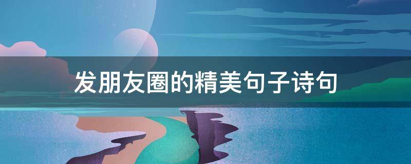 发朋友圈的精美句子诗句 发朋友圈优美诗句