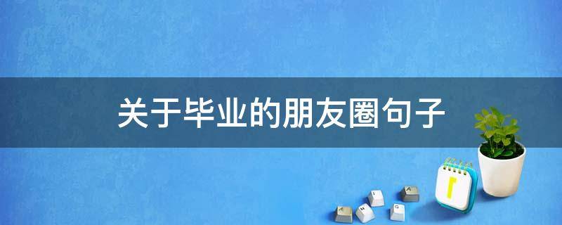 关于毕业的朋友圈句子 朋友圈说说毕业的好句子