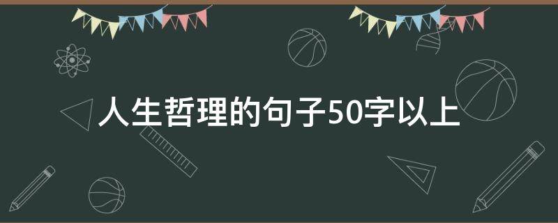 人生哲理的句子50字以上（哲理句子 人生感悟50字）