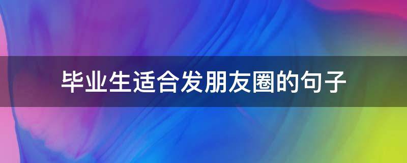 毕业生适合发朋友圈的句子 毕业前发朋友圈的句子