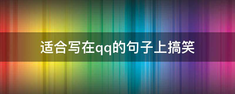 适合写在qq的句子上搞笑 qq说说搞笑的句子