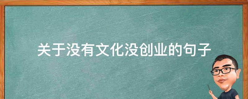 关于没有文化没创业的句子（创业从无到有的句子）