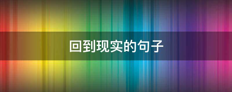 回到现实的句子（从回忆中回到现实的句子）