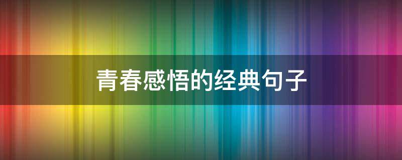 青春感悟的经典句子 青春感悟的经典句子岐路纷芸勿忘初心
