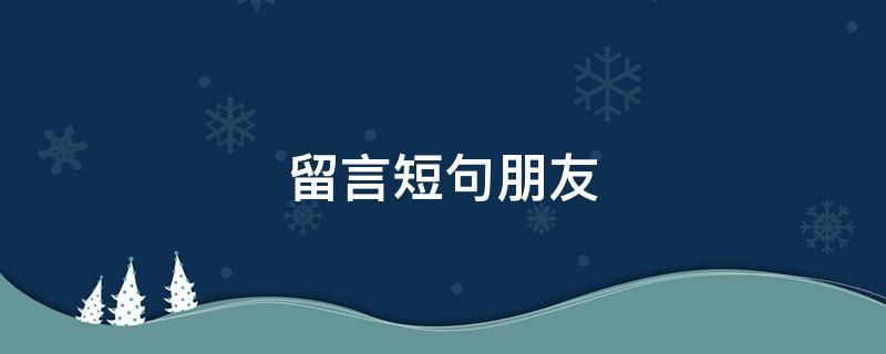 留言短句朋友 留言短句朋友祝可以开心
