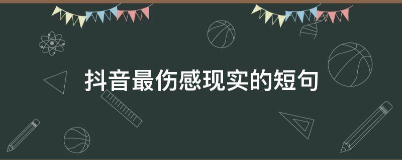 抖音最伤感现实的短句（抖音最火的伤感句子短句）