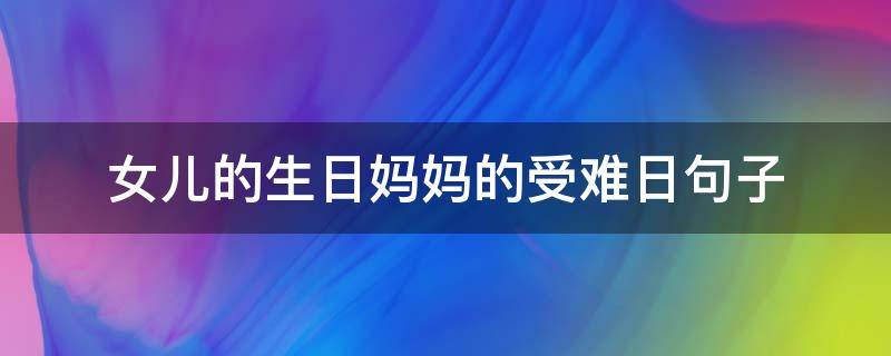 女儿的生日妈妈的受难日句子（我的生日妈妈的受难日句子）