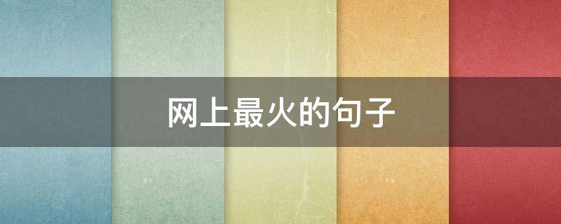 网上最火的句子（网上最火的句子,个性超拽,人见人爱）