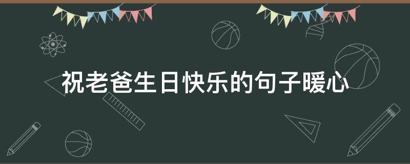 祝老爸生日快乐的句子暖心 祝老爸生日快乐的句子简单