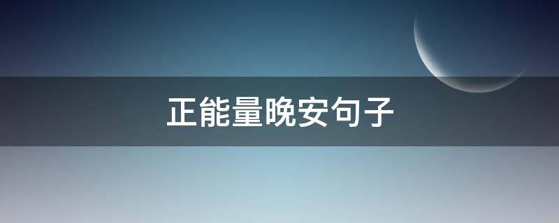 正能量晚安句子（正能量晚安句子励志短句子）