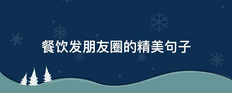 餐饮发朋友圈的精美句子 餐饮发朋友圈的精美句子酸菜鱼