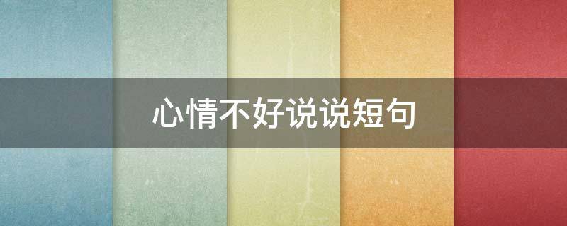 心情不好说说短句 心情不好说说短句 朋友圈