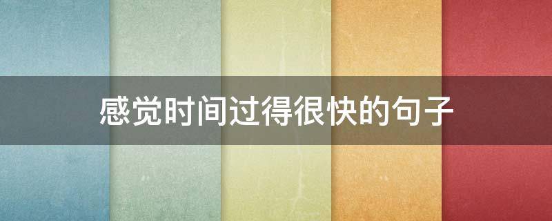 感觉时间过得很快的句子 仿写感觉时间过得很快的句子