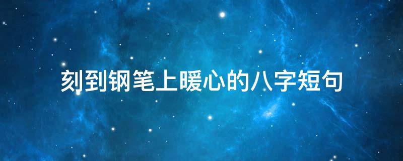 刻到钢笔上暖心的八字短句（刻在钢笔上的励志短句8字）