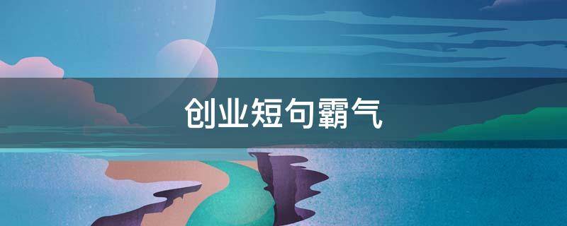 创业短句霸气 霸气创业句子
