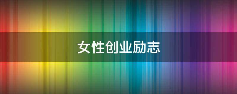 女性创业励志（女性创业励志文案）