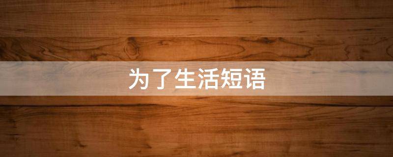 为了生活短语 为了生活短语说说